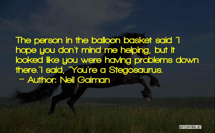 Neil Gaiman Quotes: The Person In The Balloon Basket Said I Hope You Don't Mind Me Helping, But It Looked Like You Were