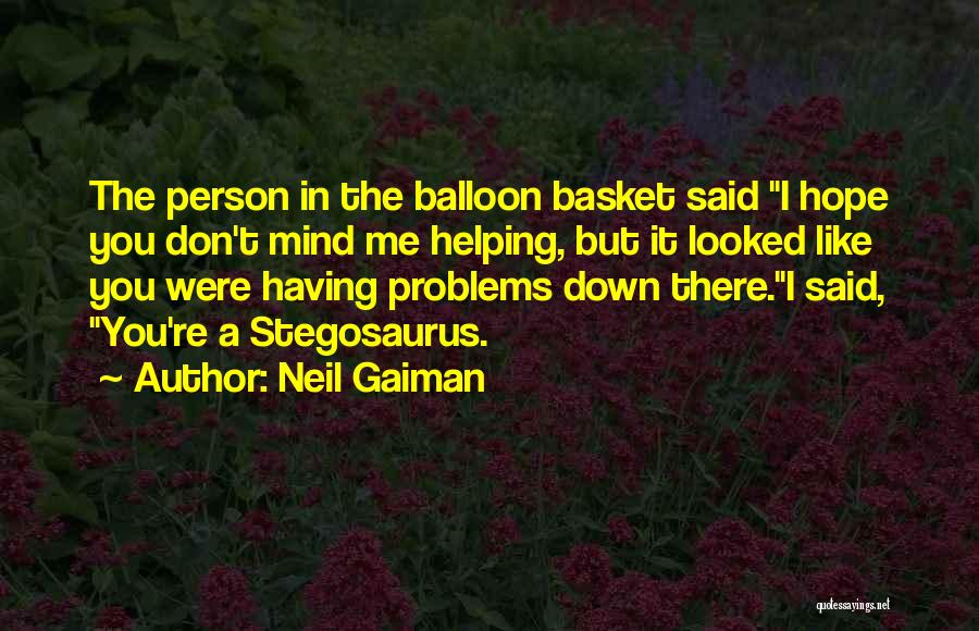 Neil Gaiman Quotes: The Person In The Balloon Basket Said I Hope You Don't Mind Me Helping, But It Looked Like You Were