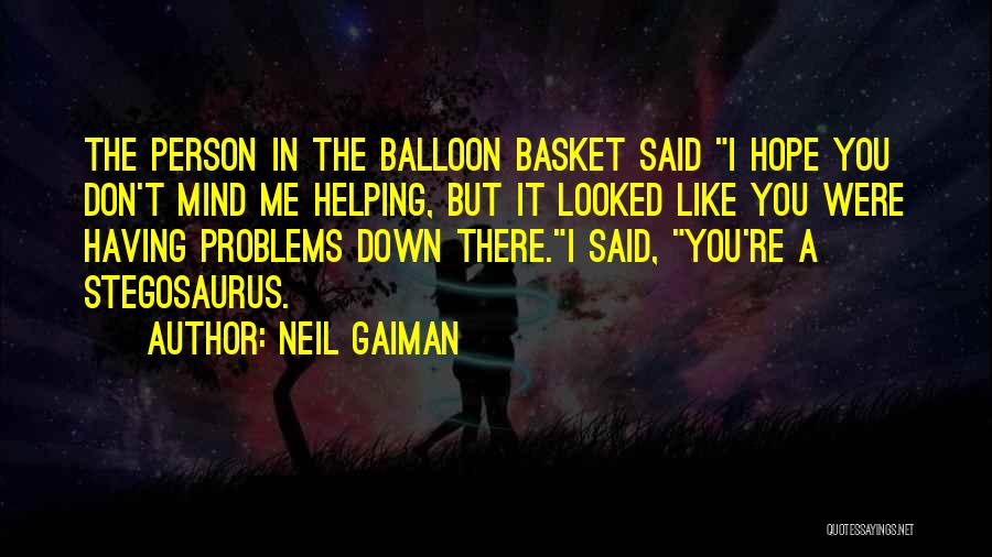 Neil Gaiman Quotes: The Person In The Balloon Basket Said I Hope You Don't Mind Me Helping, But It Looked Like You Were