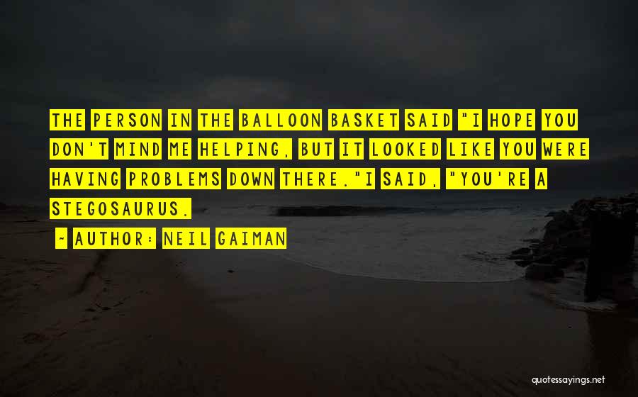 Neil Gaiman Quotes: The Person In The Balloon Basket Said I Hope You Don't Mind Me Helping, But It Looked Like You Were