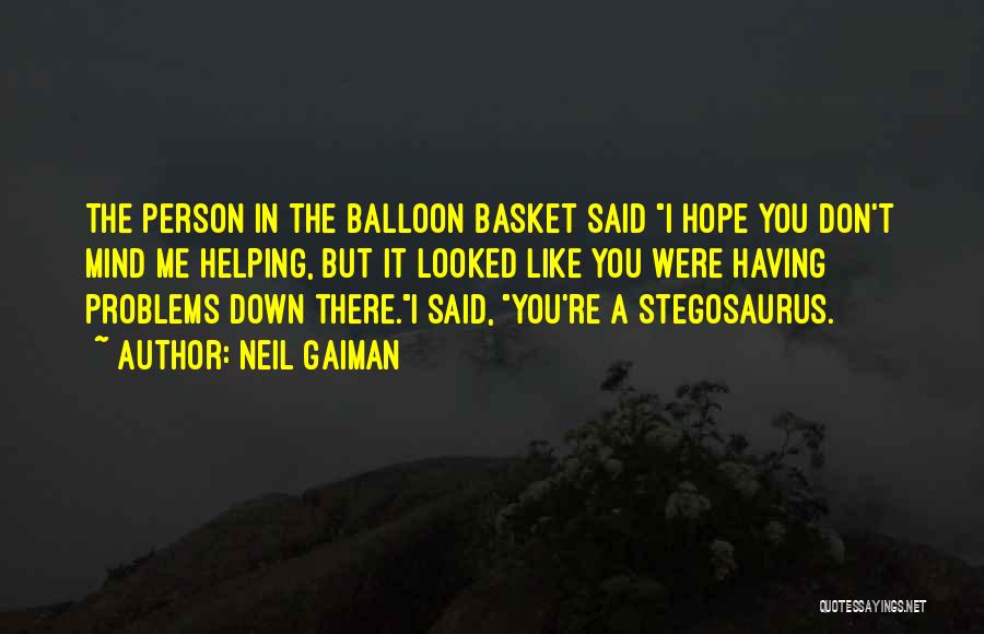 Neil Gaiman Quotes: The Person In The Balloon Basket Said I Hope You Don't Mind Me Helping, But It Looked Like You Were