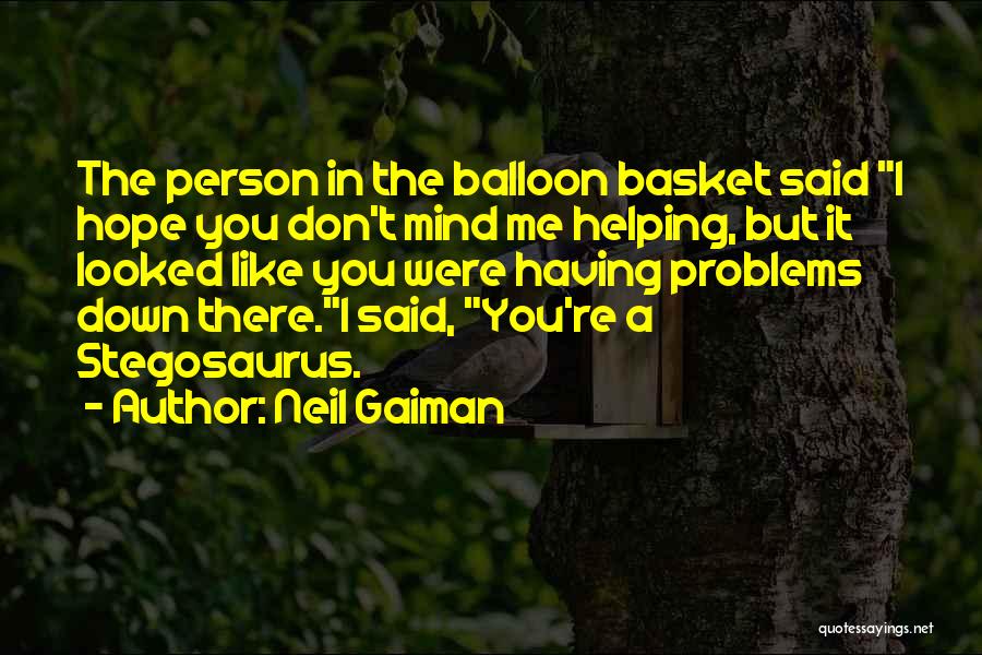 Neil Gaiman Quotes: The Person In The Balloon Basket Said I Hope You Don't Mind Me Helping, But It Looked Like You Were