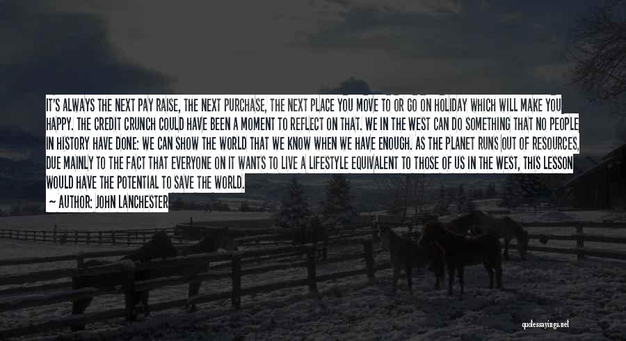 John Lanchester Quotes: It's Always The Next Pay Raise, The Next Purchase, The Next Place You Move To Or Go On Holiday Which