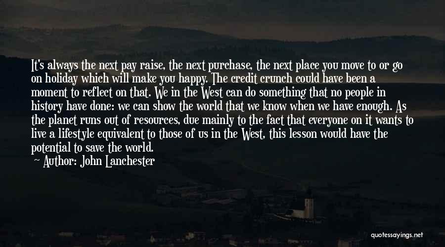 John Lanchester Quotes: It's Always The Next Pay Raise, The Next Purchase, The Next Place You Move To Or Go On Holiday Which