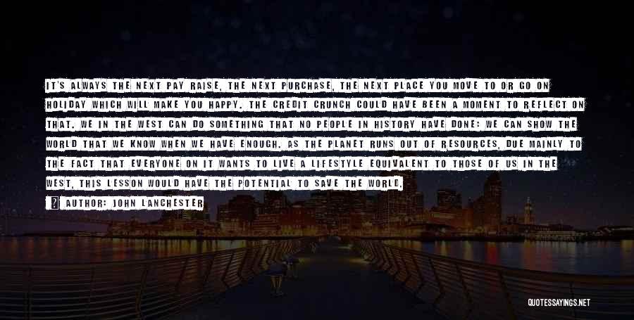 John Lanchester Quotes: It's Always The Next Pay Raise, The Next Purchase, The Next Place You Move To Or Go On Holiday Which