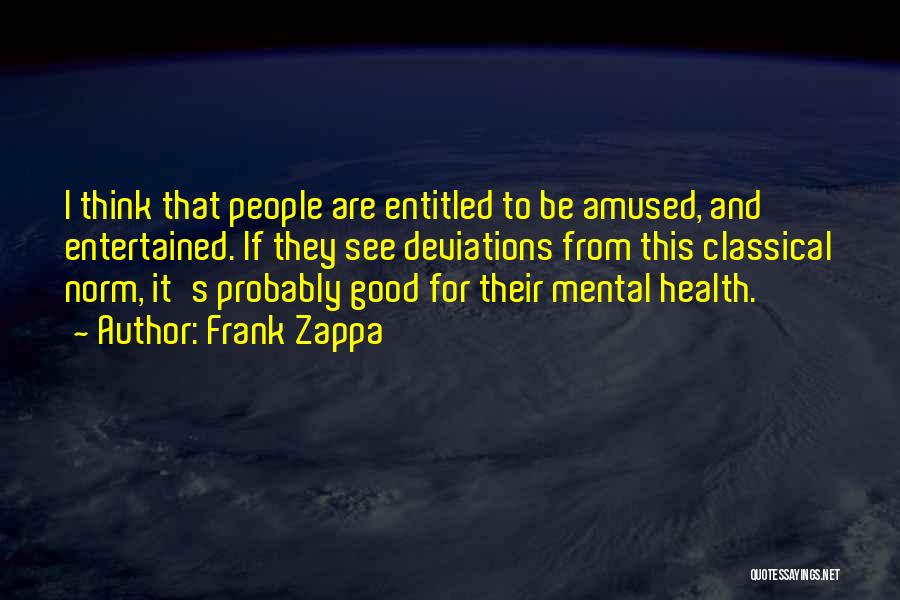 Frank Zappa Quotes: I Think That People Are Entitled To Be Amused, And Entertained. If They See Deviations From This Classical Norm, It's