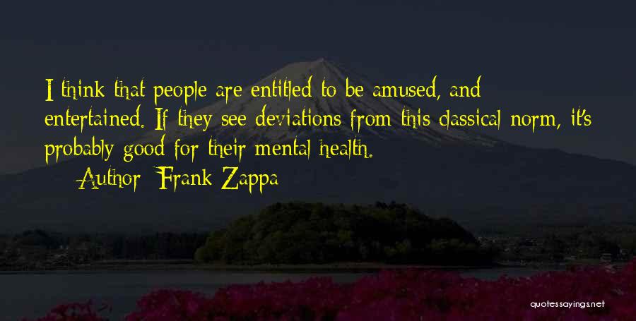Frank Zappa Quotes: I Think That People Are Entitled To Be Amused, And Entertained. If They See Deviations From This Classical Norm, It's