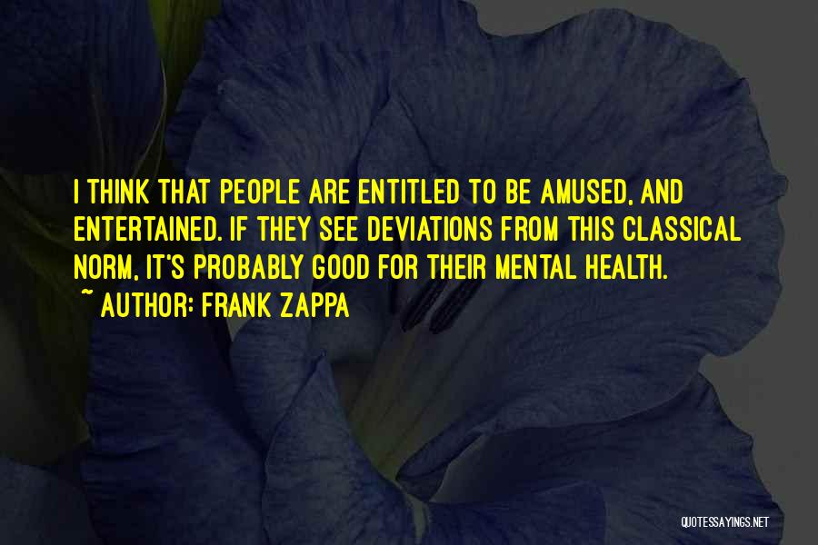 Frank Zappa Quotes: I Think That People Are Entitled To Be Amused, And Entertained. If They See Deviations From This Classical Norm, It's