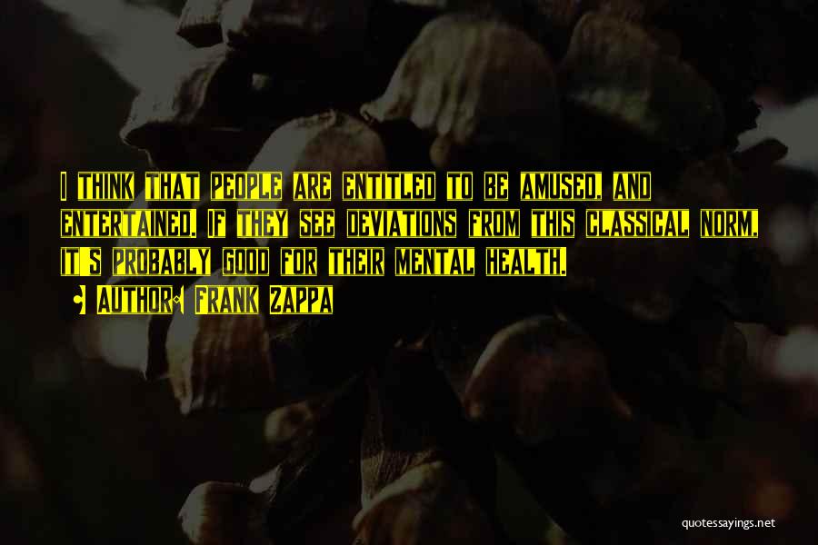 Frank Zappa Quotes: I Think That People Are Entitled To Be Amused, And Entertained. If They See Deviations From This Classical Norm, It's