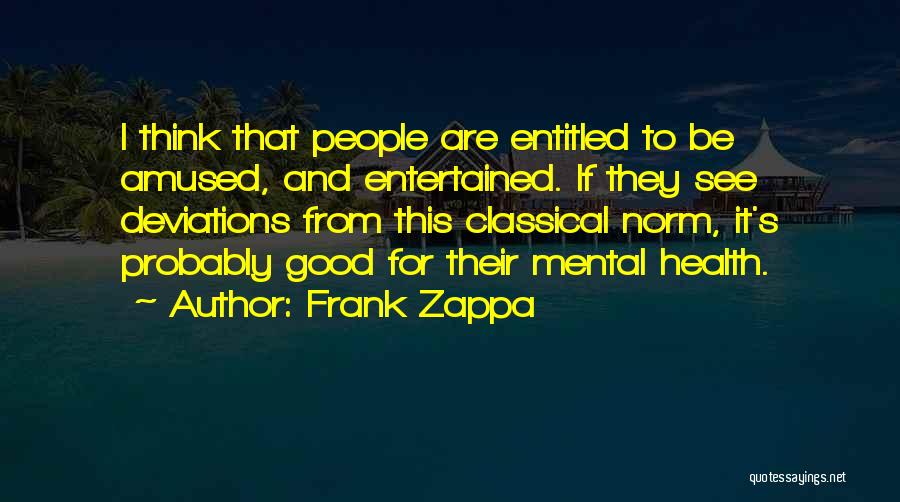 Frank Zappa Quotes: I Think That People Are Entitled To Be Amused, And Entertained. If They See Deviations From This Classical Norm, It's