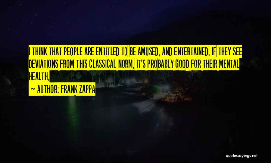 Frank Zappa Quotes: I Think That People Are Entitled To Be Amused, And Entertained. If They See Deviations From This Classical Norm, It's