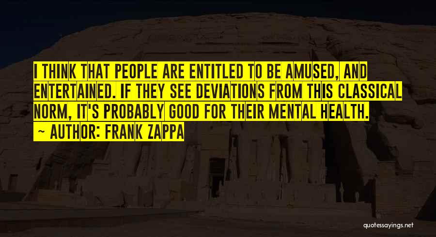 Frank Zappa Quotes: I Think That People Are Entitled To Be Amused, And Entertained. If They See Deviations From This Classical Norm, It's