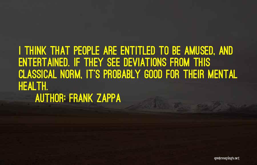 Frank Zappa Quotes: I Think That People Are Entitled To Be Amused, And Entertained. If They See Deviations From This Classical Norm, It's