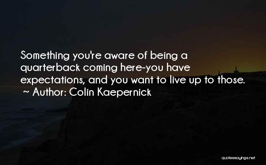 Colin Kaepernick Quotes: Something You're Aware Of Being A Quarterback Coming Here-you Have Expectations, And You Want To Live Up To Those.