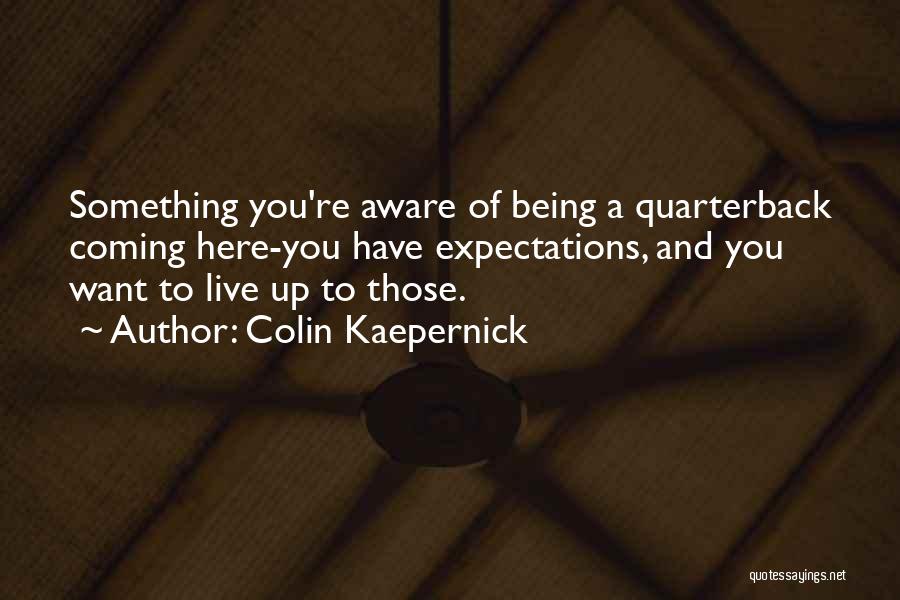 Colin Kaepernick Quotes: Something You're Aware Of Being A Quarterback Coming Here-you Have Expectations, And You Want To Live Up To Those.