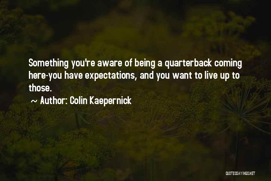 Colin Kaepernick Quotes: Something You're Aware Of Being A Quarterback Coming Here-you Have Expectations, And You Want To Live Up To Those.