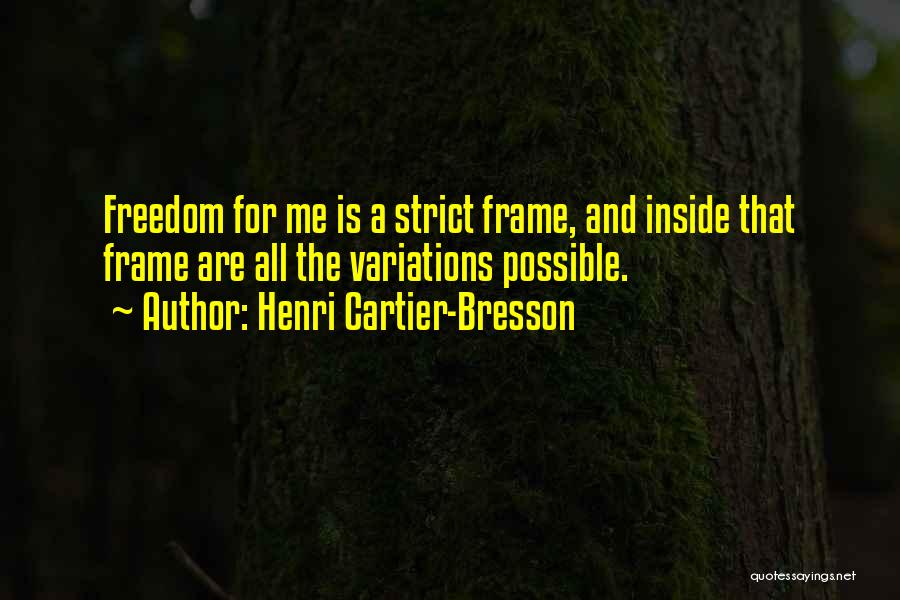 Henri Cartier-Bresson Quotes: Freedom For Me Is A Strict Frame, And Inside That Frame Are All The Variations Possible.