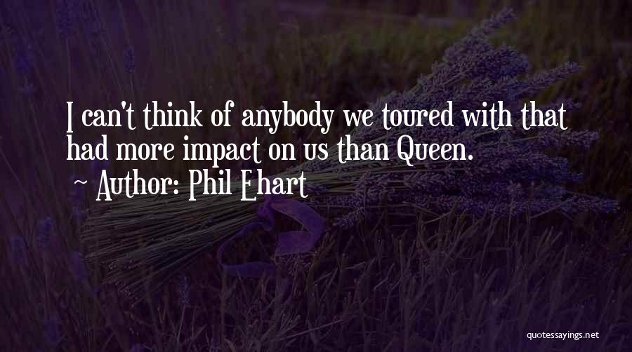 Phil Ehart Quotes: I Can't Think Of Anybody We Toured With That Had More Impact On Us Than Queen.