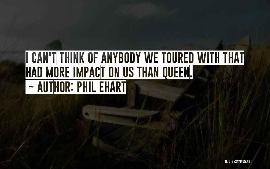 Phil Ehart Quotes: I Can't Think Of Anybody We Toured With That Had More Impact On Us Than Queen.