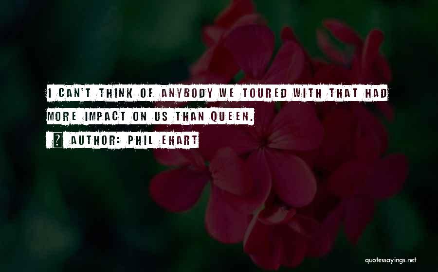 Phil Ehart Quotes: I Can't Think Of Anybody We Toured With That Had More Impact On Us Than Queen.