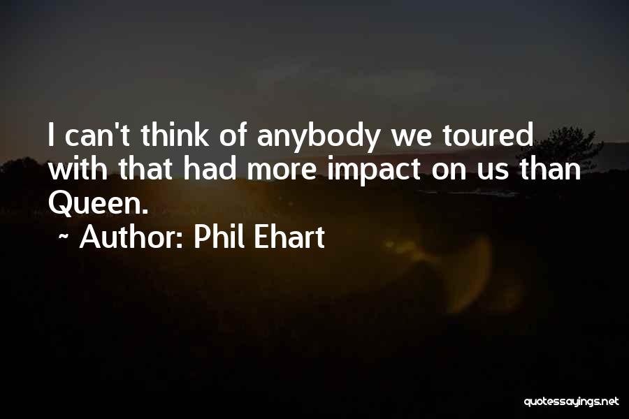 Phil Ehart Quotes: I Can't Think Of Anybody We Toured With That Had More Impact On Us Than Queen.