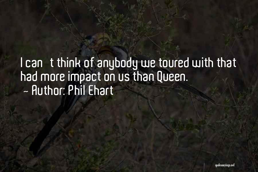 Phil Ehart Quotes: I Can't Think Of Anybody We Toured With That Had More Impact On Us Than Queen.