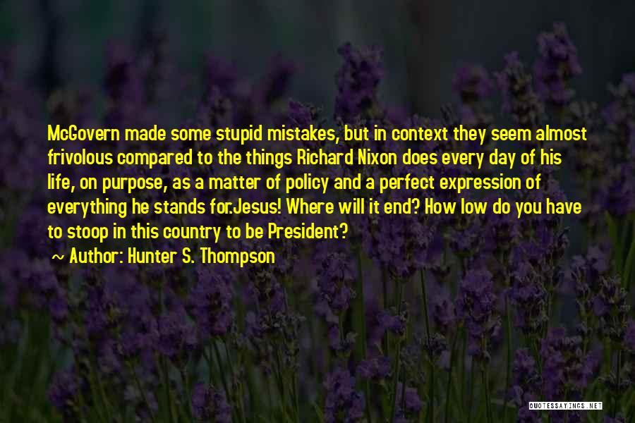 Hunter S. Thompson Quotes: Mcgovern Made Some Stupid Mistakes, But In Context They Seem Almost Frivolous Compared To The Things Richard Nixon Does Every