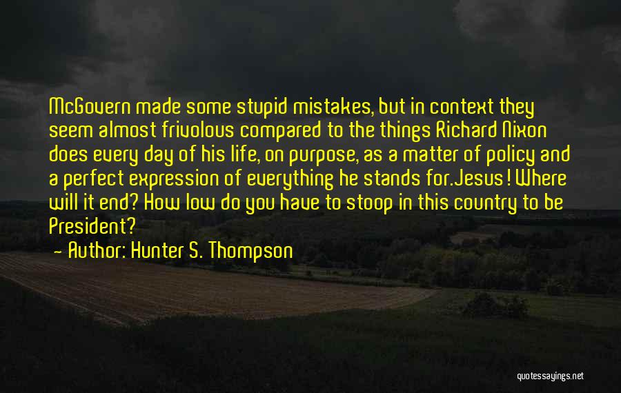 Hunter S. Thompson Quotes: Mcgovern Made Some Stupid Mistakes, But In Context They Seem Almost Frivolous Compared To The Things Richard Nixon Does Every