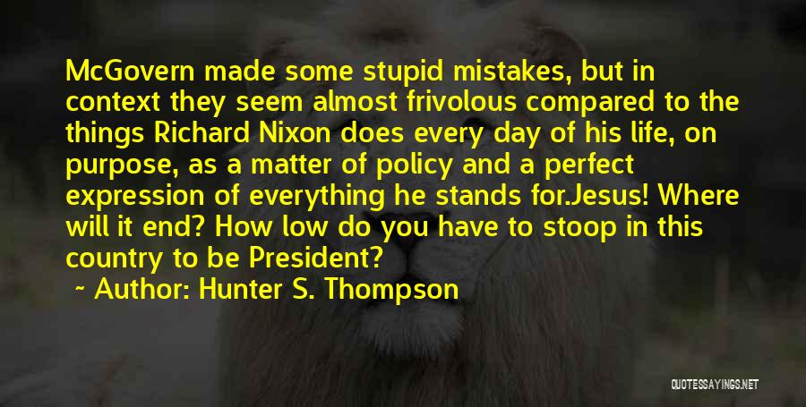 Hunter S. Thompson Quotes: Mcgovern Made Some Stupid Mistakes, But In Context They Seem Almost Frivolous Compared To The Things Richard Nixon Does Every