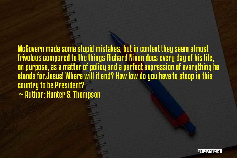 Hunter S. Thompson Quotes: Mcgovern Made Some Stupid Mistakes, But In Context They Seem Almost Frivolous Compared To The Things Richard Nixon Does Every