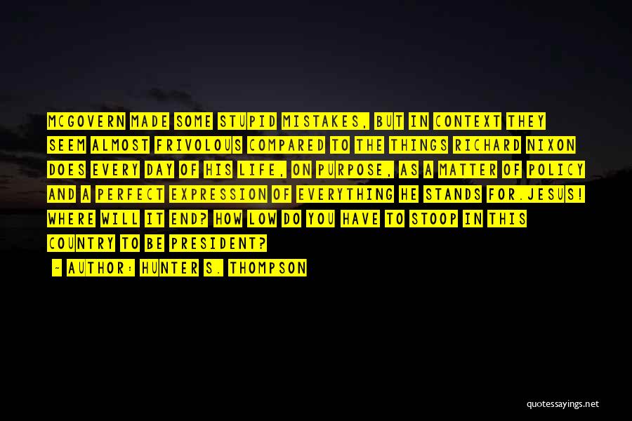 Hunter S. Thompson Quotes: Mcgovern Made Some Stupid Mistakes, But In Context They Seem Almost Frivolous Compared To The Things Richard Nixon Does Every