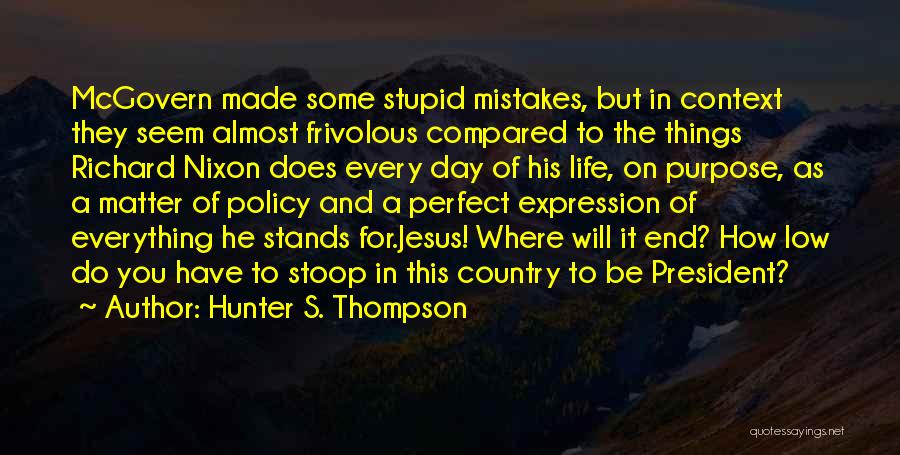 Hunter S. Thompson Quotes: Mcgovern Made Some Stupid Mistakes, But In Context They Seem Almost Frivolous Compared To The Things Richard Nixon Does Every