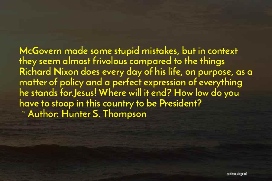 Hunter S. Thompson Quotes: Mcgovern Made Some Stupid Mistakes, But In Context They Seem Almost Frivolous Compared To The Things Richard Nixon Does Every