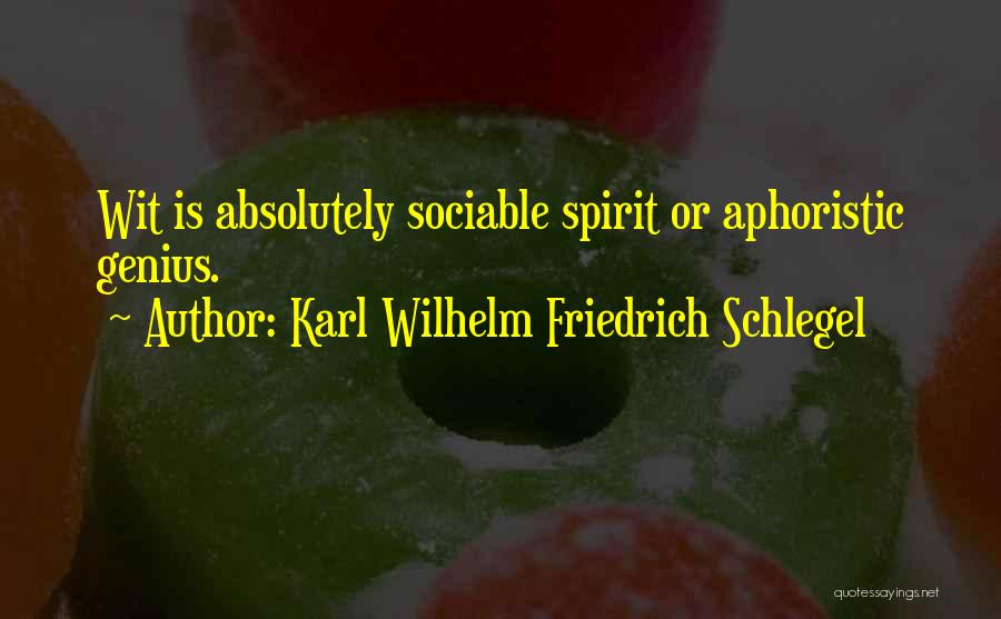 Karl Wilhelm Friedrich Schlegel Quotes: Wit Is Absolutely Sociable Spirit Or Aphoristic Genius.