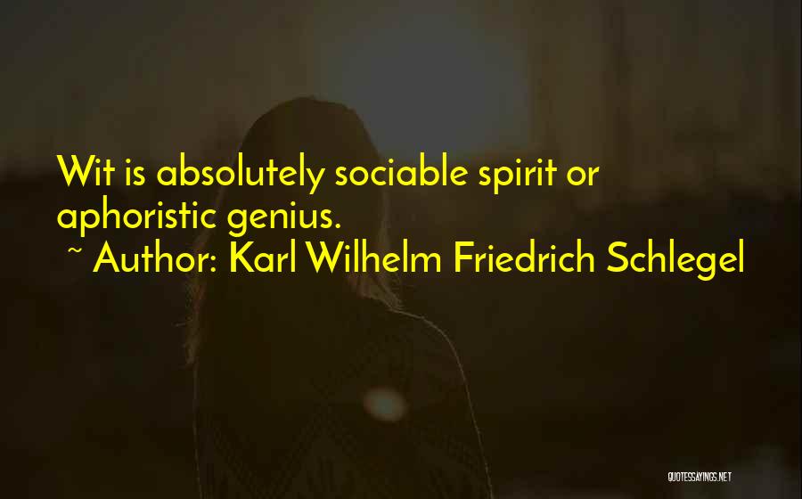 Karl Wilhelm Friedrich Schlegel Quotes: Wit Is Absolutely Sociable Spirit Or Aphoristic Genius.