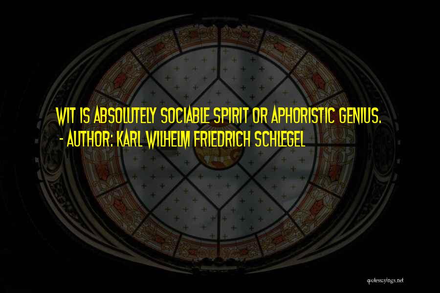 Karl Wilhelm Friedrich Schlegel Quotes: Wit Is Absolutely Sociable Spirit Or Aphoristic Genius.