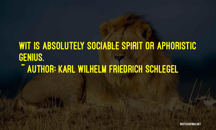 Karl Wilhelm Friedrich Schlegel Quotes: Wit Is Absolutely Sociable Spirit Or Aphoristic Genius.