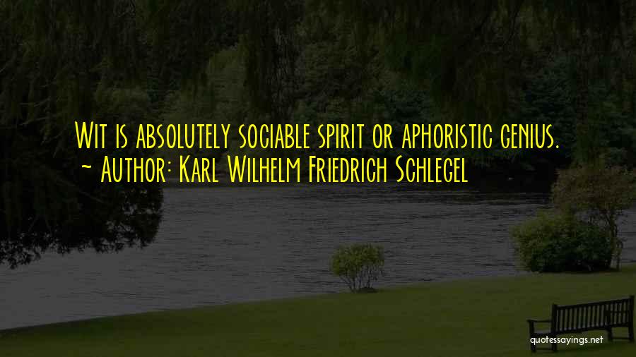 Karl Wilhelm Friedrich Schlegel Quotes: Wit Is Absolutely Sociable Spirit Or Aphoristic Genius.