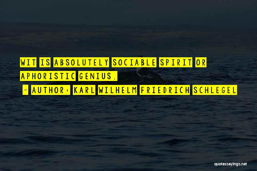 Karl Wilhelm Friedrich Schlegel Quotes: Wit Is Absolutely Sociable Spirit Or Aphoristic Genius.