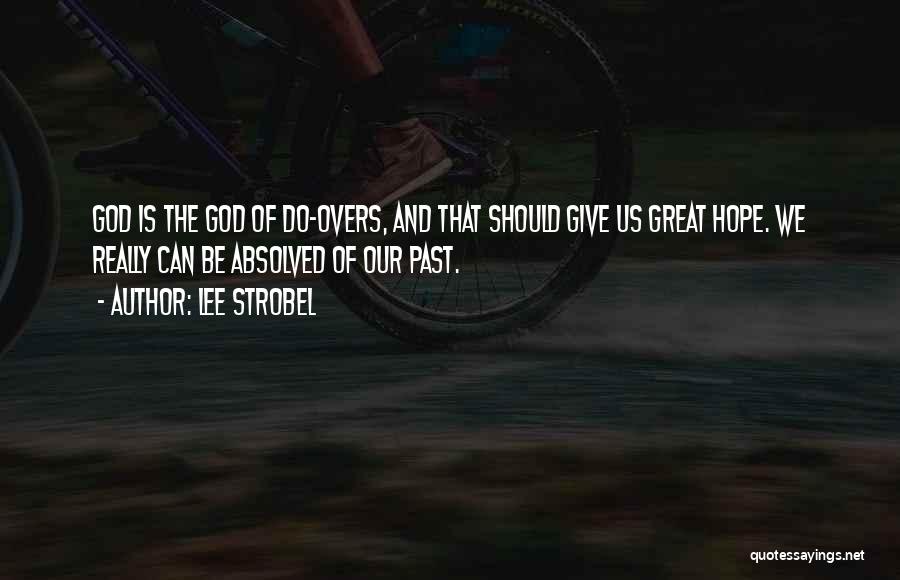 Lee Strobel Quotes: God Is The God Of Do-overs, And That Should Give Us Great Hope. We Really Can Be Absolved Of Our