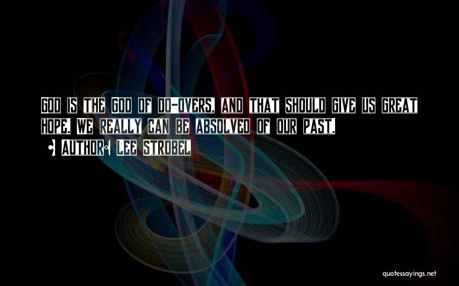 Lee Strobel Quotes: God Is The God Of Do-overs, And That Should Give Us Great Hope. We Really Can Be Absolved Of Our