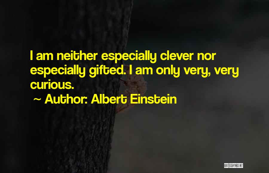 Albert Einstein Quotes: I Am Neither Especially Clever Nor Especially Gifted. I Am Only Very, Very Curious.