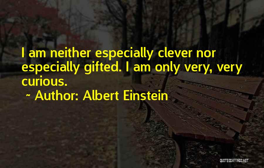 Albert Einstein Quotes: I Am Neither Especially Clever Nor Especially Gifted. I Am Only Very, Very Curious.