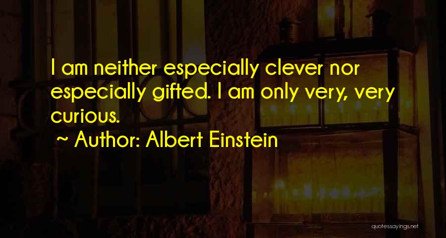 Albert Einstein Quotes: I Am Neither Especially Clever Nor Especially Gifted. I Am Only Very, Very Curious.