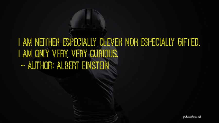 Albert Einstein Quotes: I Am Neither Especially Clever Nor Especially Gifted. I Am Only Very, Very Curious.