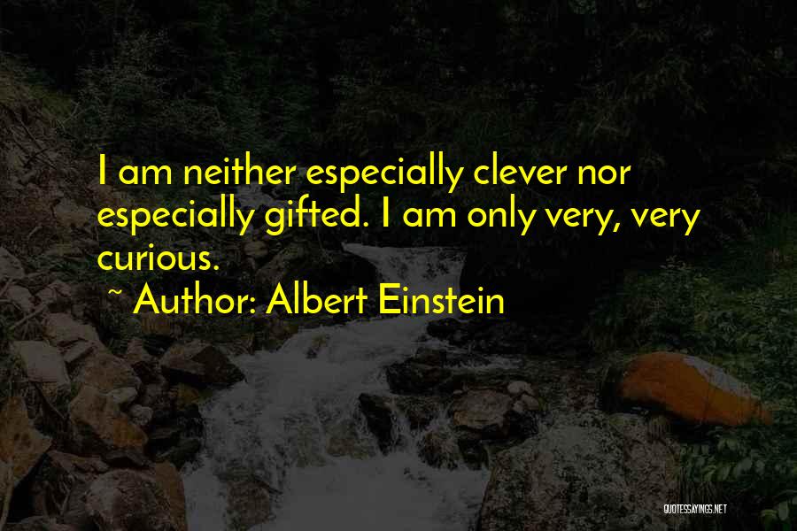 Albert Einstein Quotes: I Am Neither Especially Clever Nor Especially Gifted. I Am Only Very, Very Curious.