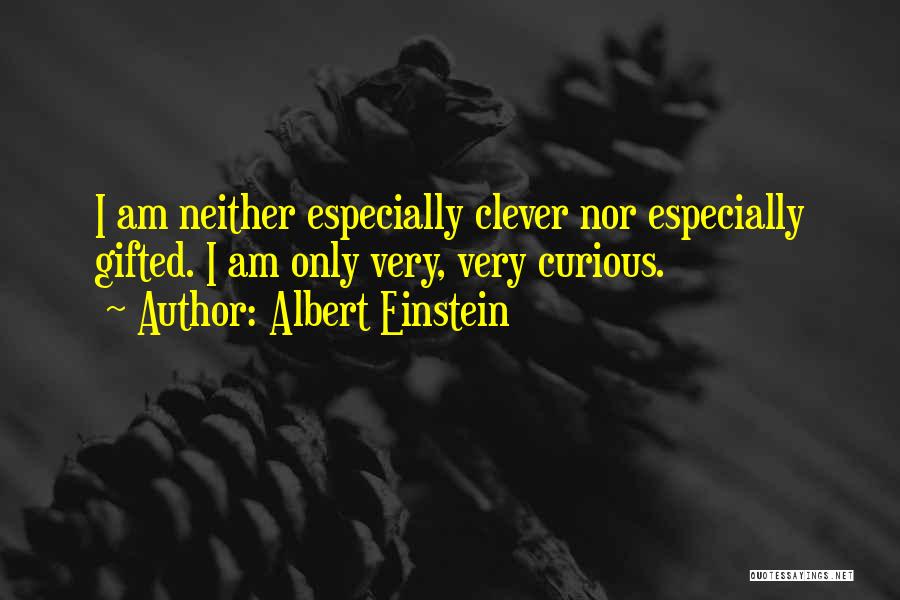 Albert Einstein Quotes: I Am Neither Especially Clever Nor Especially Gifted. I Am Only Very, Very Curious.