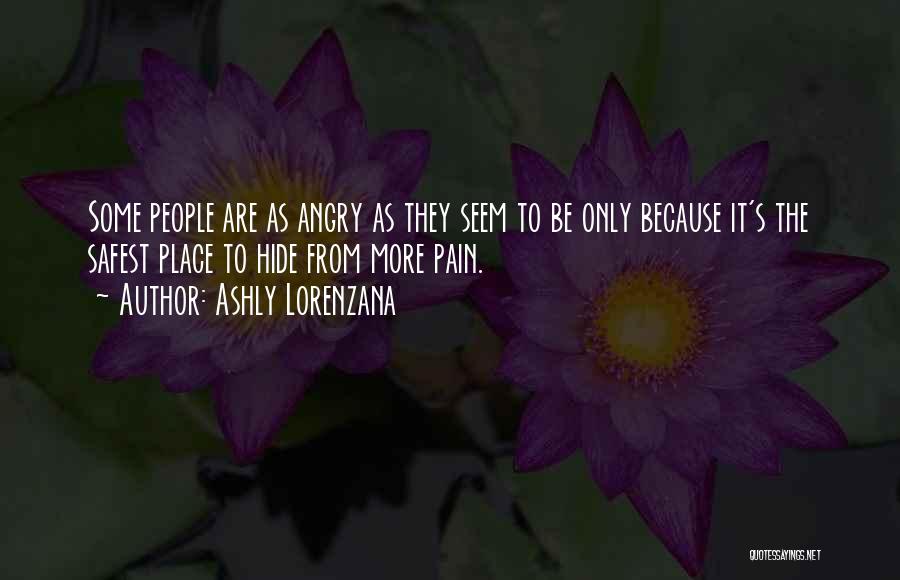 Ashly Lorenzana Quotes: Some People Are As Angry As They Seem To Be Only Because It's The Safest Place To Hide From More