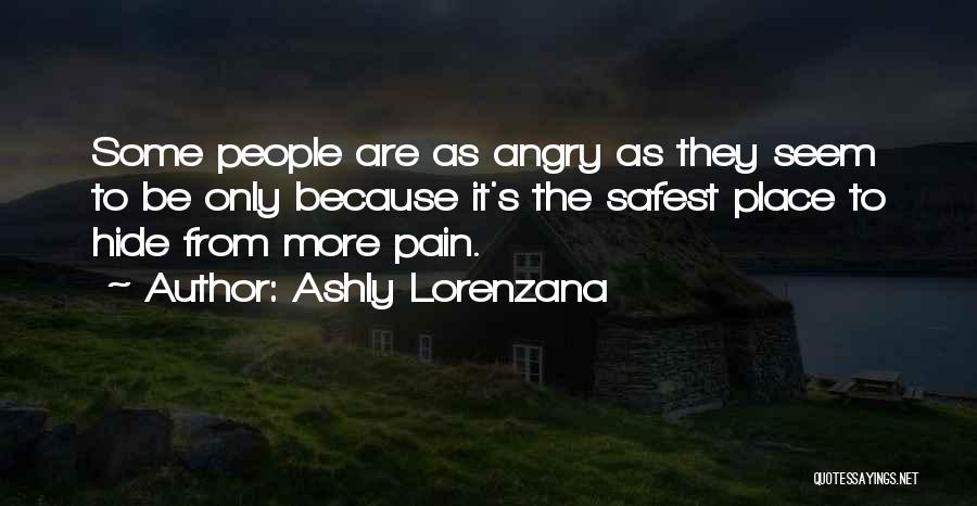 Ashly Lorenzana Quotes: Some People Are As Angry As They Seem To Be Only Because It's The Safest Place To Hide From More