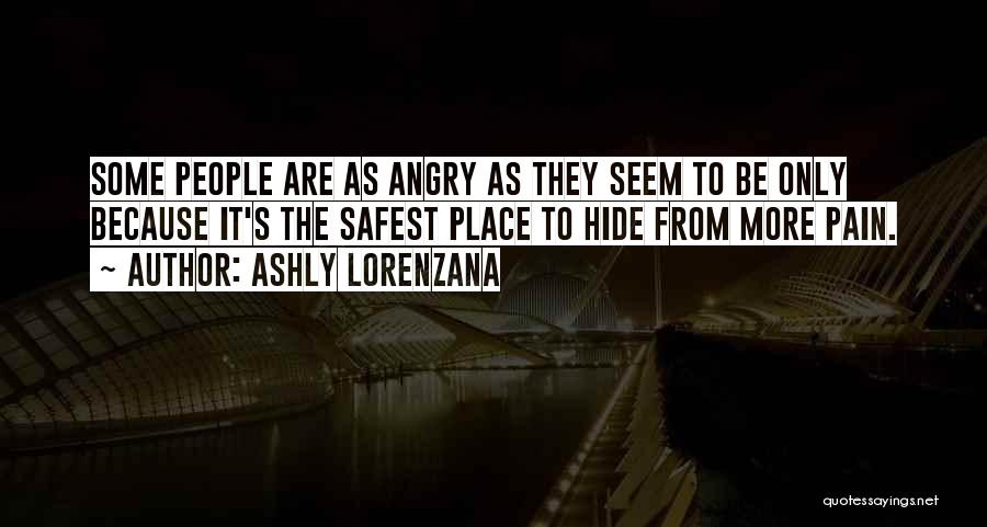 Ashly Lorenzana Quotes: Some People Are As Angry As They Seem To Be Only Because It's The Safest Place To Hide From More